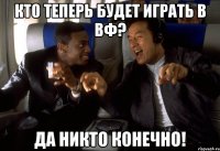 кто теперь будет играть в вф? да никто конечно!