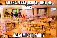 Бляха муха, жора - ави не маэ йдьом в Украину