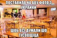поставила на аву фото з Украини шоб всi думали шо тусовщiца
