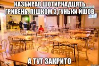 назбирав шотирнадцять гривень, пiшком з гуньки йшов а тут закрито