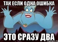 Так если одна ошибка Это сразу два
