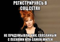 регистрируясь в соц.сетях не придумываю ник, связанный с песнями или самой милен
