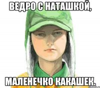 Ведро c Наташкой, маленечко какашек.
