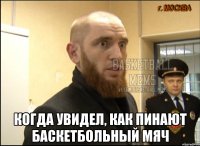  когда увидел, как пинают баскетбольный мяч