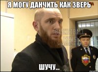 Я могу данчить как зверь шучу...