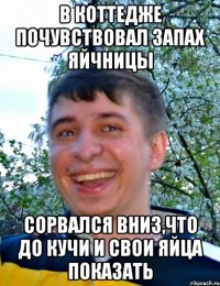 В коттедже почувствовал запах яйчницы Сорвался вниз,что до кучи и свои яйца показать