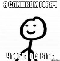 я слишком горяч чтобы остыть