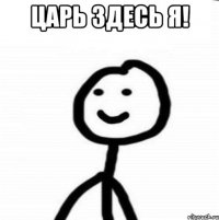 царь здесь я! 