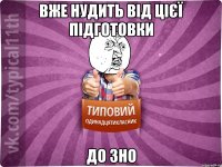 вже нудить від цієї підготовки до зно