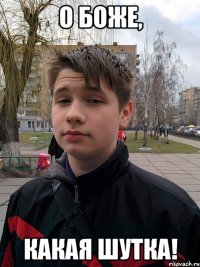 о боже, какая шутка!