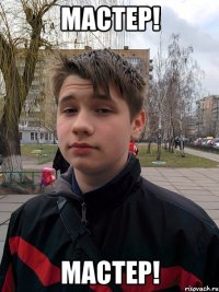 мастер! мастер!
