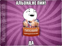 Альона,не пий! да