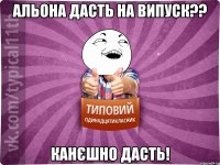 Альона дасть на випуск?? канєшно дасть!