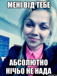 мені від тебе абсолютно нічьо не нада