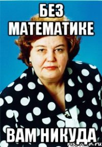 Без математике Вам никуда