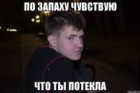 По запаху чувствую Что Ты Потекла