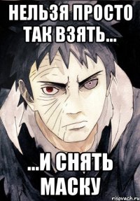 Нельзя просто так взять... ...и снять маску