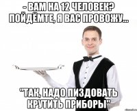 - Вам на 12 человек? Пойдёмте, я вас провожу... "так, надо пиздовать крутить приборы"