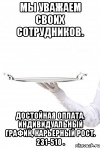 МЫ УВАЖАЕМ СВОИХ СОТРУДНИКОВ. достойная оплата, индивидуальный график, карьерный рост. 231-510 .