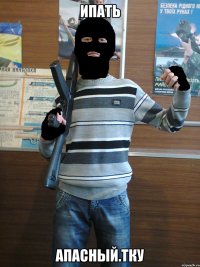 Ипать Апасный.ТКУ