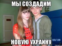 мы создадим новую ухраину