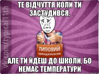 те відчуття коли ти застудився, але ти йдеш до школи, бо немає температури