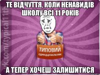 Те відчуття, коли ненавидів школу всі 11 років А тепер хочеш залишитися