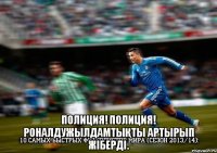  Полиция! Полиция! Роналдужылдамтықты артырып жіберді.