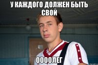 у каждого должен быть свой оооолег