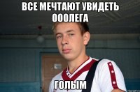 все мечтают увидеть ОООлега голым