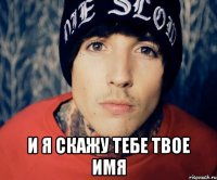  и я скажу тебе твое имя