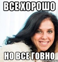 Все хорошо но все говно