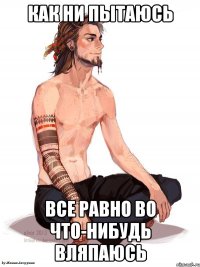Как ни пытаюсь все равно во что-нибудь вляпаюсь