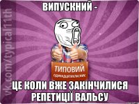 Випускний - це коли вже закінчилися репетиції вальсу