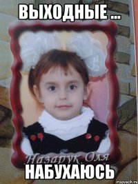 выходные ... НАБУХАЮСЬ