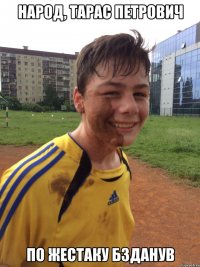 народ, тарас петрович по жестаку бзданув