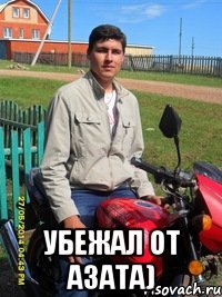  убежал от азата)