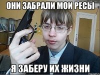 Они забрали мои ресы Я заберу их жизни