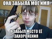 она забыла моё имя я забыл место её захоронения