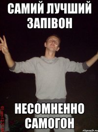 самий лучший запівон несомненно самогон
