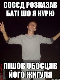 сосєд розказав баті шо я курю пішов обосцяв його жигуля
