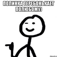 Полинка теребонькает полюбому) 