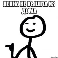 ленка не вышла из дома 