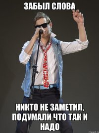Забыл слова Никто не заметил, подумали что так и надо