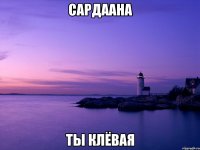 Сардаана ты клёвая