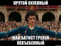 крутой охуенный Жан Батист Гренуй невъебенный