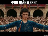 фил лайк а кинг 