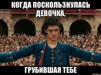 когда поскользнулась девочка, грубившая тебе