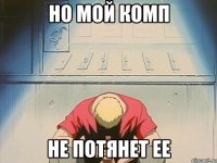 Но мой комп Не потянет ее