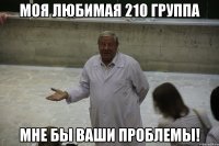 Моя любимая 210 группа Мне бы ваши проблемы!